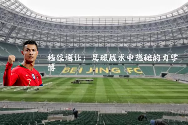 档位避让：足球战术中隐秘的力学博弈