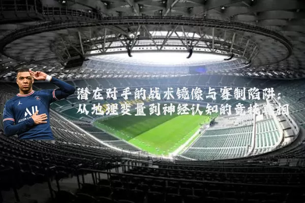 潜在对手的战术镜像与赛制陷阱:从地理变量到神经认知的竞技真相