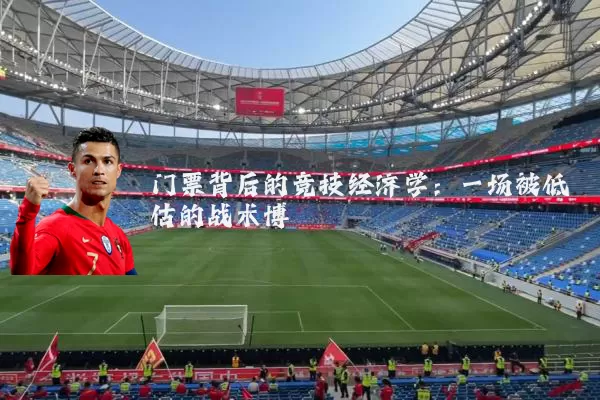 门票背后的竞技经济学:一场被低估的战术博弈
