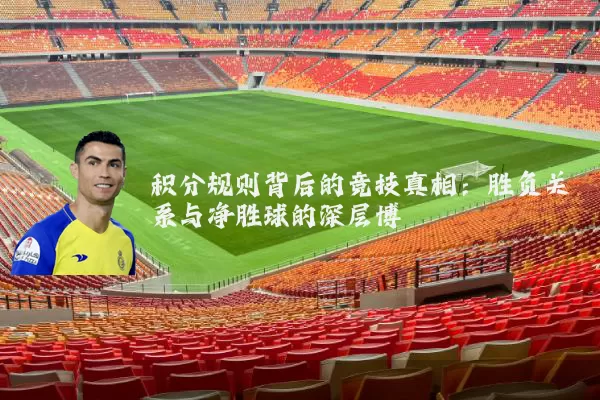 积分规则背后的竞技真相：胜负关系与净胜球的深层博弈