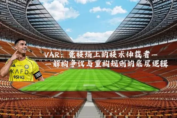 VAR:竞技场上的技术仲裁者——解构争议与重构规则的底层逻辑