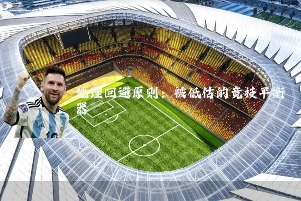 地理回避原则：被低估的竞技平衡器