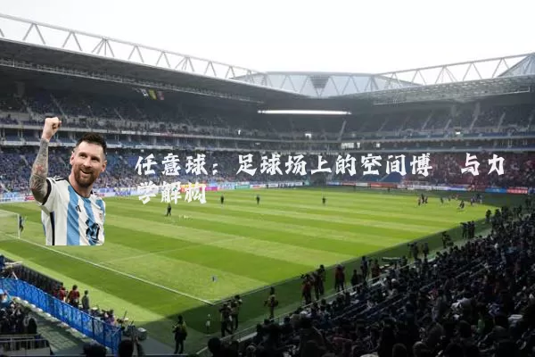 任意球:足球场上的空间博弈与力学解构