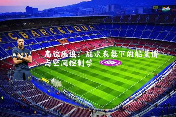 高位压迫:战术表象下的能量博弈与空间控制学