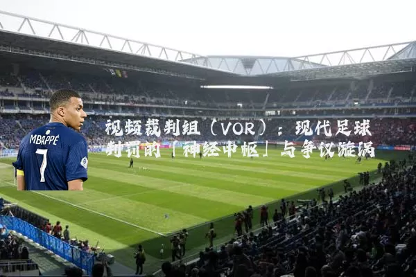 视频裁判组（VOR）：现代足球判罚的「神经中枢」与争议漩涡