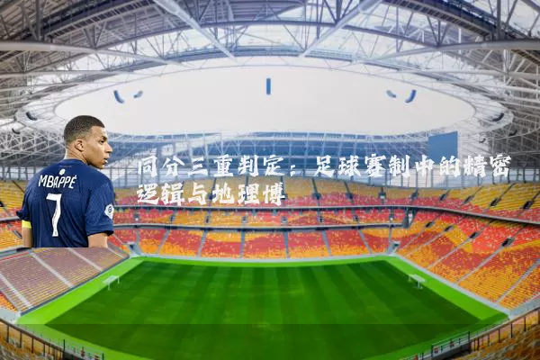 同分三重判定:足球赛制中的精密逻辑与地理博弈