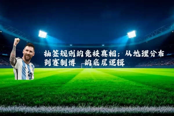 抽签规则的竞技真相：从地理分布到赛制博弈的底层逻辑